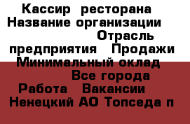 Кассир  ресторана › Название организации ­ Maximilian's › Отрасль предприятия ­ Продажи › Минимальный оклад ­ 15 000 - Все города Работа » Вакансии   . Ненецкий АО,Топседа п.